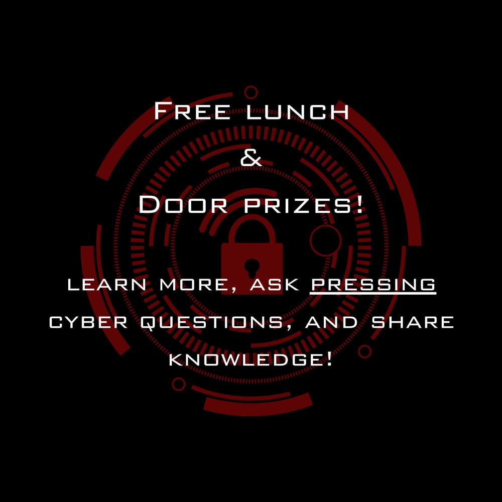 Free lunch Door prizes Great opportunity to learn more, ask pressing cyber questions, Free lunch Door prizes Great opportunity to learn more, ask pressing cyber questions,